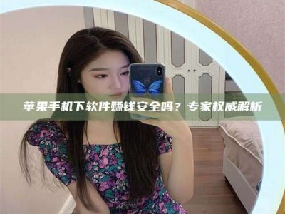 阿里苹果手机下软件赚钱安全吗？专家权威解析