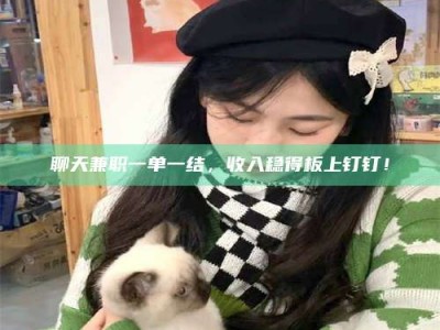 阿里聊天兼职一单一结，收入稳得板上钉钉！
