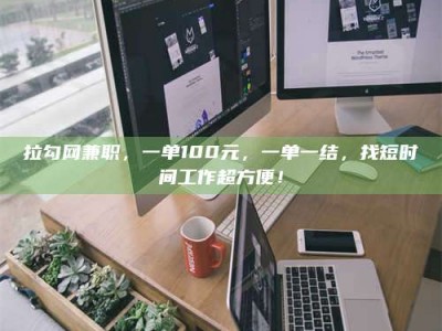 阿里拉勾网兼职，一单100元，一单一结，找短时间工作超方便！