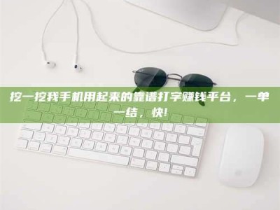 阿里挖一挖我手机用起来的靠谱打字赚钱平台，一单一结，快!