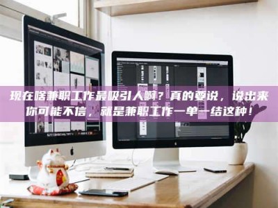 阿里现在啥兼职工作最吸引人啊？真的要说，说出来你可能不信，就是兼职工作一单一结这种！