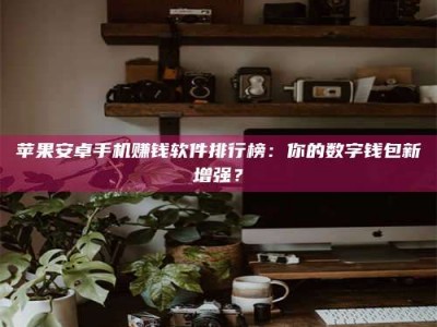 阿里苹果安卓手机赚钱软件排行榜：你的数字钱包新增强？