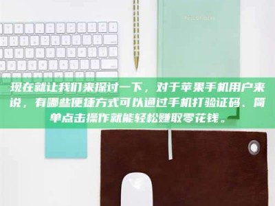 阿里现在就让我们来探讨一下，对于苹果手机用户来说，有哪些便捷方式可以通过手机打验证码、简单点击操作就能轻松赚取零花钱。