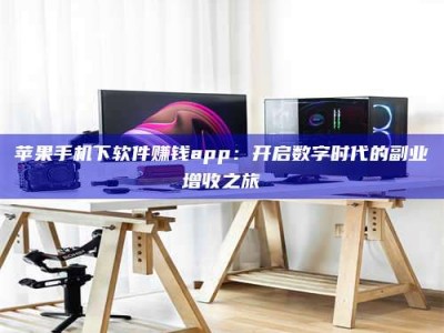 阿里苹果手机下软件赚钱app：开启数字时代的副业增收之旅