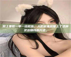 阿里网上兼职一单一结微信，人们越来越爱上了这种灵活赚钱的方式。 第1张