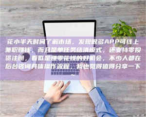 阿里花小半天时间了解市场，发现很多APP可线上兼职赚钱，而且是单任务结清模式，还支持零投资注册，看似是赚零花钱的好机会，不少人都在后台咨询具体操作流程，我也觉得值得分享一下~ 第1张