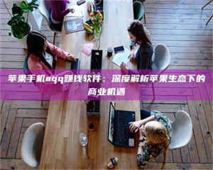 阿里苹果手机aqq赚钱软件：深度解析苹果生态下的商业机遇 第1张