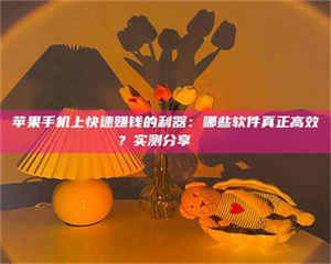 阿里苹果手机上快速赚钱的利器：哪些软件真正高效？实测分享🌟 第1张