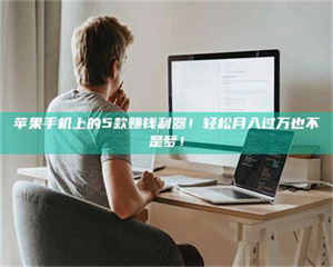 阿里苹果手机上的5款赚钱利器！轻松月入过万也不是梦！ 第1张