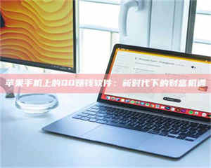 阿里苹果手机上的QQ赚钱软件：新时代下的财富机遇 第1张