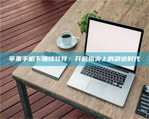 阿里苹果手机下赚钱软件：开启指尖上的副业时代 第1张