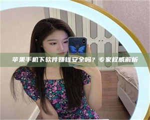 阿里苹果手机下软件赚钱安全吗？专家权威解析 第1张