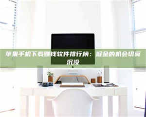 阿里苹果手机下载赚钱软件排行榜：掘金的机会切莫沉没 第1张