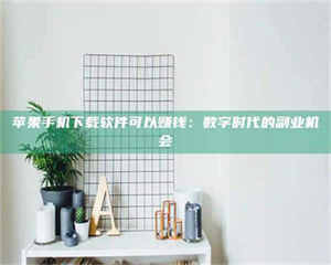 阿里苹果手机下载软件可以赚钱：数字时代的副业机会 第1张