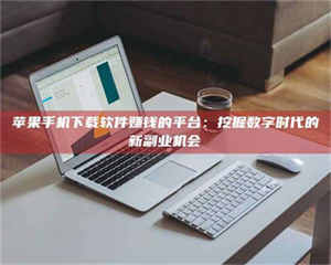 阿里苹果手机下载软件赚钱的平台：挖掘数字时代的新副业机会 第1张