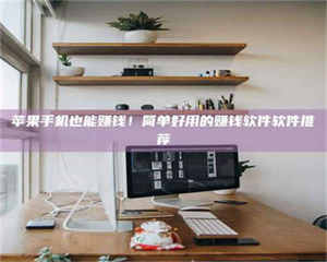 阿里苹果手机也能赚钱！简单好用的赚钱软件软件推荐 第1张