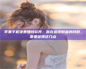 阿里苹果手机免费赚钱软件：你在追求财富的同时，需要警惕这几点 第1张