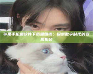 阿里苹果手机刷软件下载量赚钱:探索数字时代的变现机会 第1张 阿里苹果手机刷软件下载量赚钱:探索数字时代的变现机会 第1张