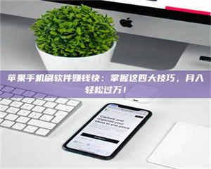 阿里苹果手机刷软件赚钱快：掌握这四大技巧，月入轻松过万！ 第1张