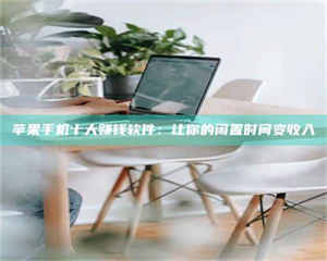 阿里苹果手机十大赚钱软件：让你的闲置时间变收入 第1张