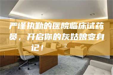 阿里严谨执勤的医院临床试药员，开启你的灰姑娘变身记！😲💊